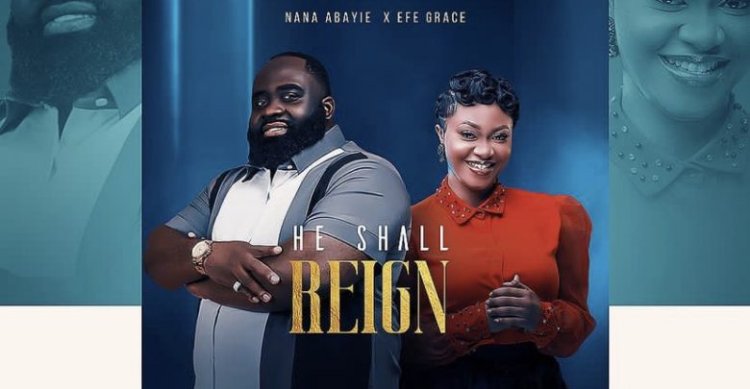 Nana Abayie declares “He Shall Reign” in his latest worship single ft Efe Grace