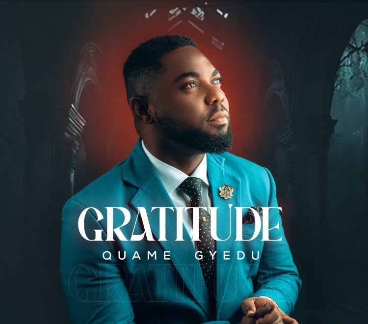 A Reflection on God’s Goodness Led Quame Gyedu To His Latest Song “Gratitude”